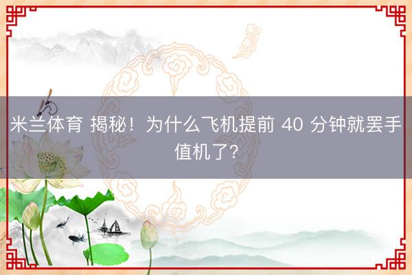 米兰体育 揭秘！为什么飞机提前 40 分钟就罢手值机了？