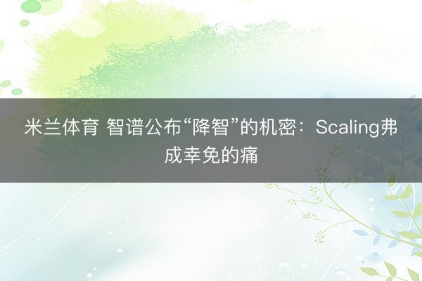 米兰体育 智谱公布“降智”的机密：Scaling弗成幸免的痛