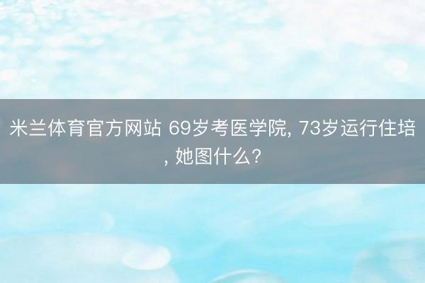 米兰体育官方网站 69岁考医学院， 73岁运行住培， 她图什么?
