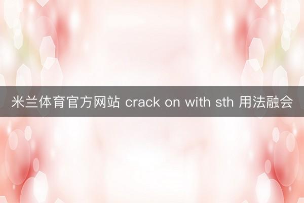 米兰体育官方网站 crack on with sth 用法融会