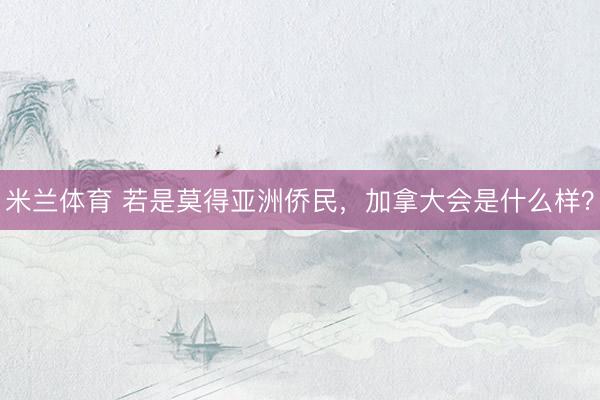 米兰体育 若是莫得亚洲侨民，加拿大会是什么样？