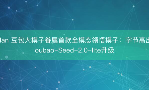 milan 豆包大模子眷属首款全模态领悟模子：字节高出Doubao-Seed-2.0-lite升级