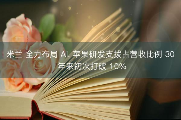 米兰 全力布局 AI， 苹果研发支拨占营收比例 30 年来初次打破 10%