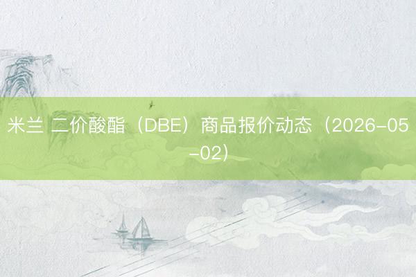 米兰 二价酸酯（DBE）商品报价动态（2026-05-02）
