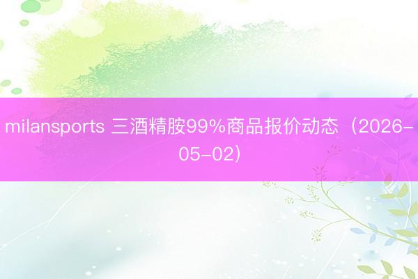 milansports 三酒精胺99%商品报价动态（2026-05-02）