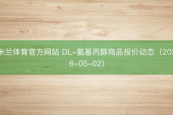 米兰体育官方网站 DL-氨基丙醇商品报价动态（2026-05-02）