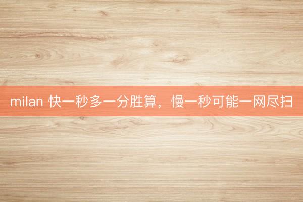 milan 快一秒多一分胜算，慢一秒可能一网尽扫