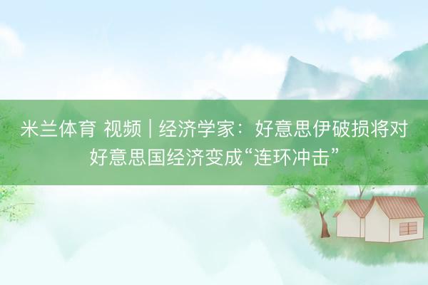 米兰体育 视频 | 经济学家：好意思伊破损将对好意思国经济变成“连环冲击”